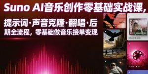 Suno AI音乐创作实战课，提示词・声音克隆・翻唱・后期全流程，零基础做音乐接单变现-测试