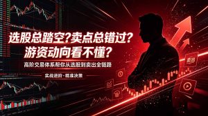 选股总踏空？卖点总错过？游资动向看不懂？高阶交易体系帮你从选股到卖出全链路(更新6月-测试